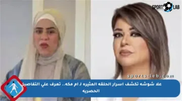 علا شوشة تكشف أسرار الحلقة المثيرة لـ أم مكة.. تعرف على التفاصيل الحصرية